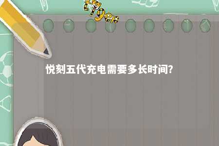 悦刻五代充电需要多长时间？ 